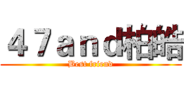 ４７ａｎｄ柏皓 (Best friend)