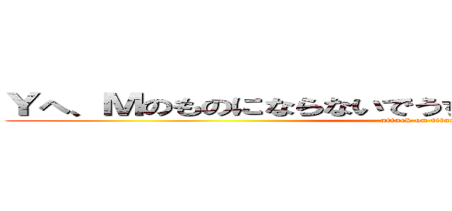 Ｙへ、Ｍのものにならないでうちもあんたのこと好きだから (attack on titan)