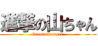 進撃の山ちゃん (Great stranger )