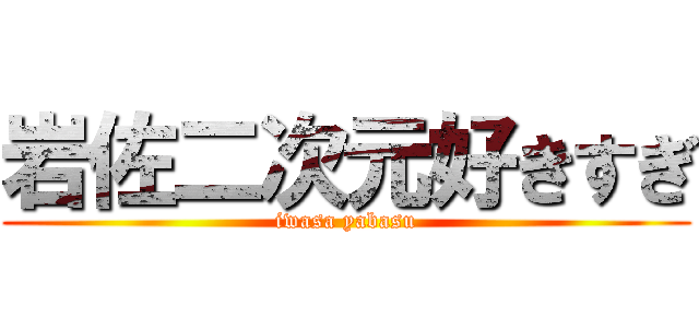 岩佐二次元好きすぎ (iwasa yabasu)