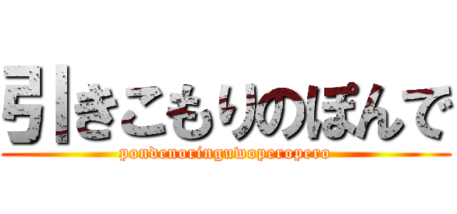 引きこもりのぽんで (pondenoringuwoperopero)