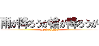 雨が降ろうが槍が降ろうが (attack on titan)