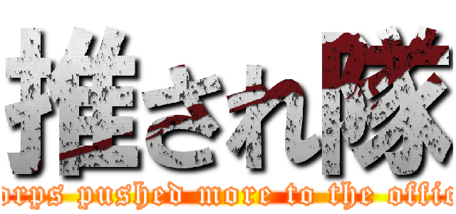 推され隊 (Corps pushed more to the office)