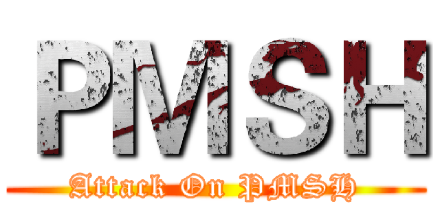ＰＭＳＨ (Attack On PMSH)