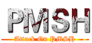ＰＭＳＨ (Attack On PMSH)