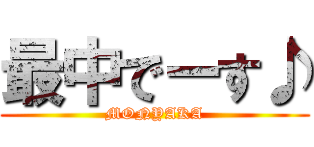 最中でーす♪ (MONYAKA)