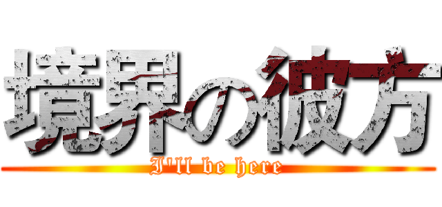 境界の彼方 (I'll be here)