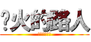 扯火的路人 (？？？？？？)