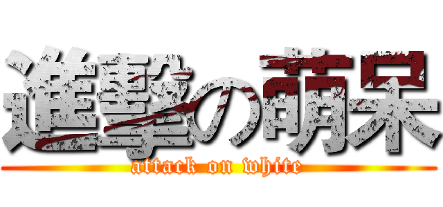 進擊の萌呆 (attack on white)