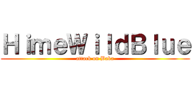ＨｉｍｅＷｉｌｄＢｌｕｅ (attack on Baka)