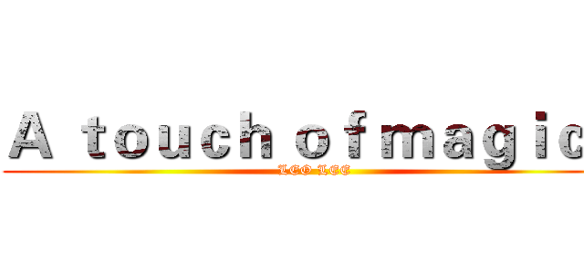 Ａ ｔｏｕｃｈ ｏｆ ｍａｇｉｃ！ (LEO LEE)
