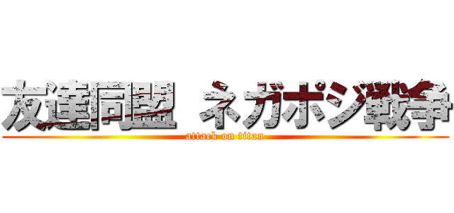 友達同盟 ネガポジ戦争 (attack on titan)