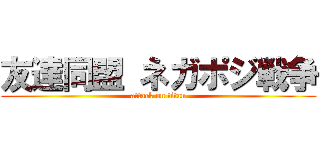 友達同盟 ネガポジ戦争 (attack on titan)