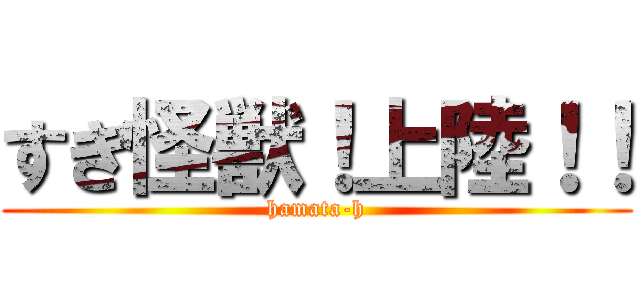 すぎ怪獣！上陸！！ (hamata-h)