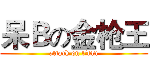 呆Ｂの金枪王 (attack on titan)