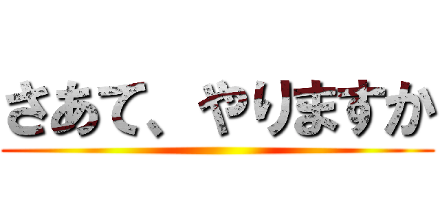 さあて、やりますか ()