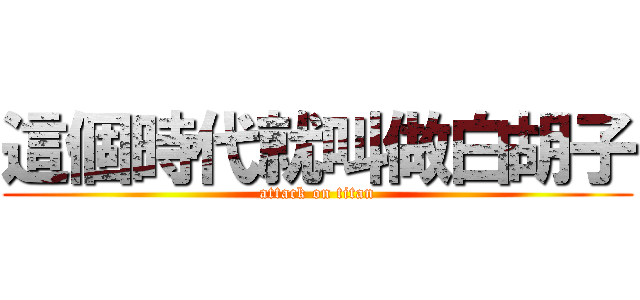 這個時代就叫做白胡子 (attack on titan)