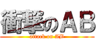 衝撃のＡＢ (attack on AB)