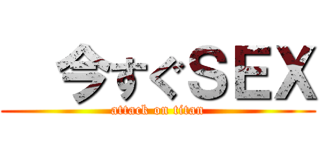   今すぐＳＥＸ (attack on titan)