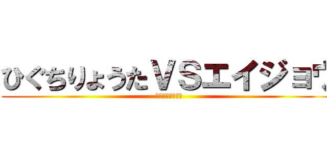 ひぐちりょうたＶＳエイジョウ (人外魔境釧路決戦)