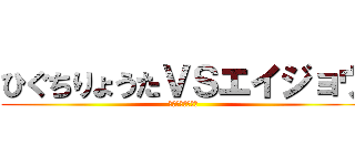 ひぐちりょうたＶＳエイジョウ (人外魔境釧路決戦)