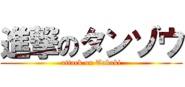 進撃のタンゾウ (attack on Takaki)