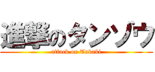 進撃のタンゾウ (attack on Takaki)