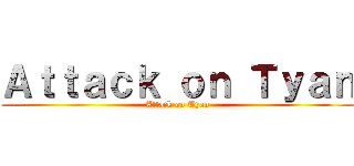 Ａｔｔａｃｋ ｏｎ Ｔｙａｎ (Attack on Tyan)