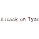 Ａｔｔａｃｋ ｏｎ Ｔｙａｎ (Attack on Tyan)