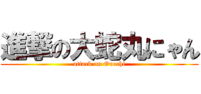 進撃の大蛇丸にゃん (attack on Orochi)