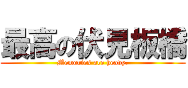最高の伏見板橋 (Memories are heavy.)