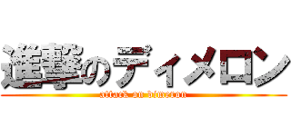 進撃のディメロン (attack on dimeron)