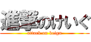 進撃のけいぐ (attack on keigu)