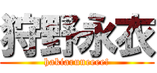 狩野永衣 (hakiaruneeee!)