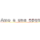 Ａｍｏ ａ ｕｎａ ｏｐｕｓｔａ (Amo a una opuesta)