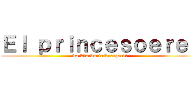 Ｅｌ ｐｒｉｎｃｅｓｏｅｒｅｎ (La Tìa Annie Leonhardt )