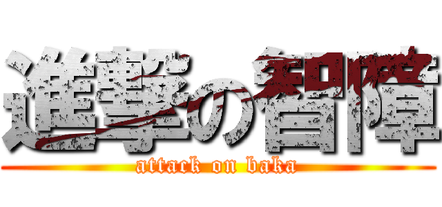 進撃の智障 (attack on baka)