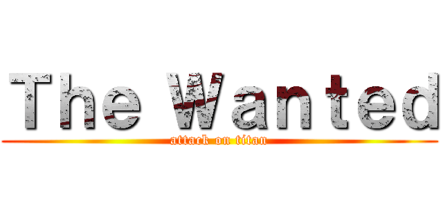 Ｔｈｅ Ｗａｎｔｅｄ (attack on titan)