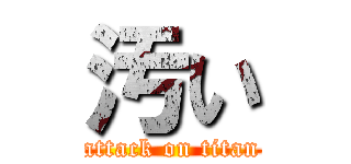 汚い (attack on titan)