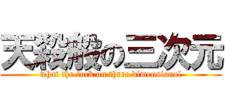 天殺般の三次元 (what the fuck on three dimensional)