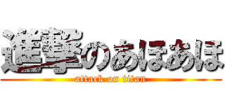 進撃のあほあほ (attack on titan)