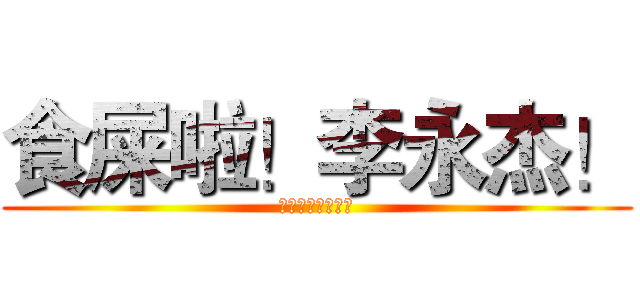 食屎啦！李永杰！ (食屎啦！李永杰！)