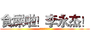 食屎啦！李永杰！ (食屎啦！李永杰！)