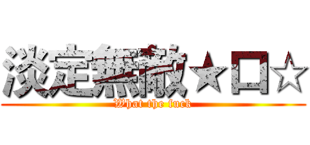 淡定無敵★口☆ (What the fuck)