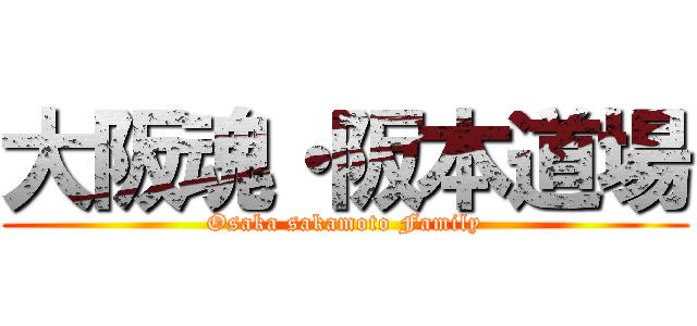 大阪魂・阪本道場 (Osaka sakamoto Family)