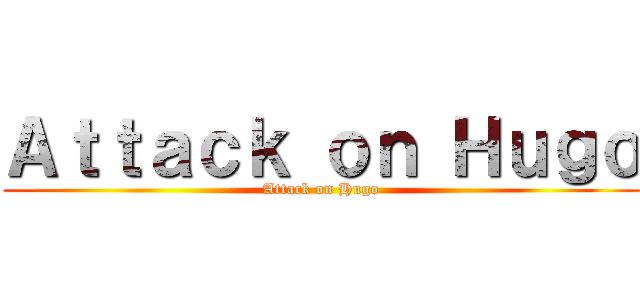 Ａｔｔａｃｋ ｏｎ Ｈｕｇｏ (Attack on Hugo)