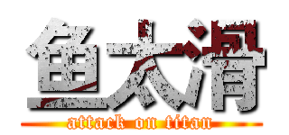 鱼太滑 (attack on titan)