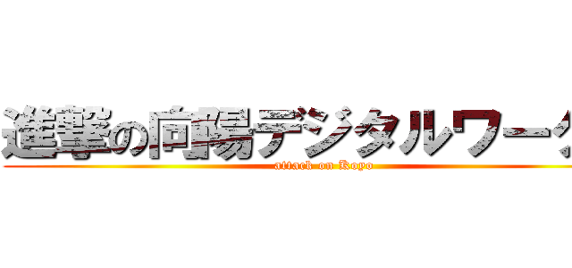 進撃の向陽デジタルワークス (attack on Koyo)