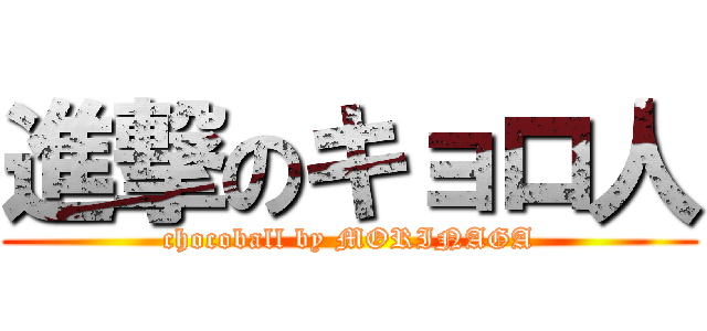 進撃のキョロ人 (chocoball by MORINAGA)