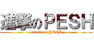 進撃のＰＥＳＨ (attack on PESH)